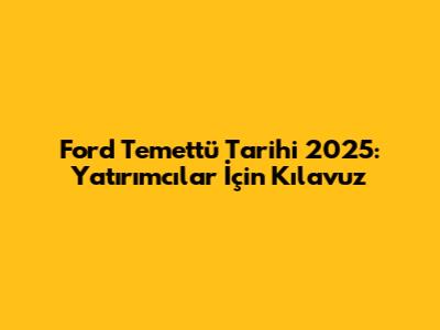 Ford Temettü Tarihi 2025: Yatırımcılar İçin Kılavuz