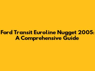 Ford Transit Euroline Nugget 2005: A Comprehensive Guide