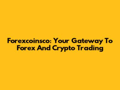 Forexcoinsco: Your Gateway To Forex And Crypto Trading