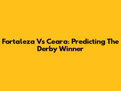 Fortaleza Vs Ceara: Predicting The Derby Winner