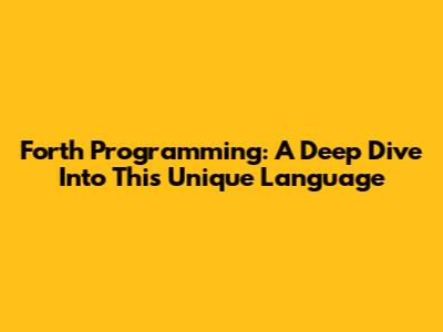 Forth Programming: A Deep Dive Into This Unique Language