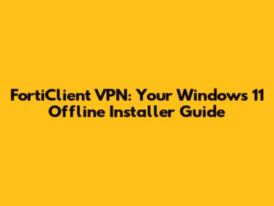 FortiClient VPN: Your Windows 11 Offline Installer Guide