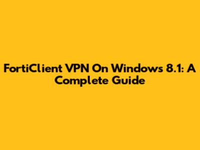 FortiClient VPN On Windows 8.1: A Complete Guide