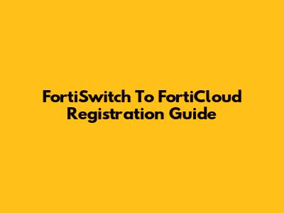 FortiSwitch To FortiCloud Registration Guide