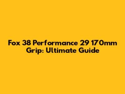 Fox 38 Performance 29 170mm Grip: Ultimate Guide