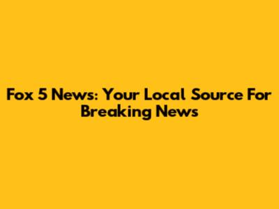 Fox 5 News: Your Local Source For Breaking News