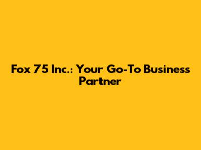 Fox 75 Inc.: Your Go-To Business Partner
