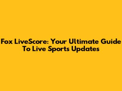 Fox LiveScore: Your Ultimate Guide To Live Sports Updates