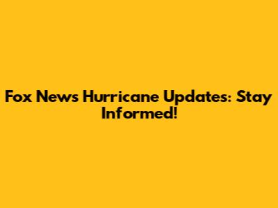 Fox News Hurricane Updates: Stay Informed!