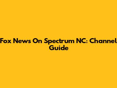 Fox News On Spectrum NC: Channel Guide