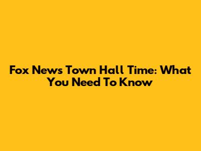 Fox News Town Hall Time: What You Need To Know