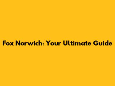 Fox Norwich: Your Ultimate Guide