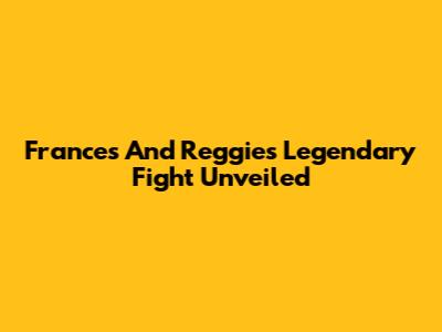 Frances And Reggie's Legendary Fight Unveiled