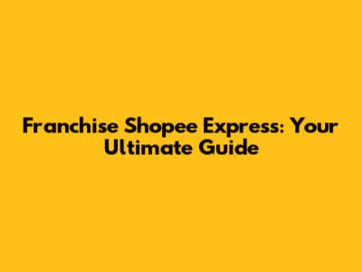 Franchise Shopee Express: Your Ultimate Guide