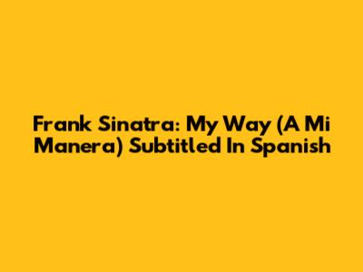 Frank Sinatra: My Way (A Mi Manera) Subtitled In Spanish