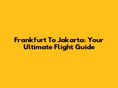 Frankfurt To Jakarta: Your Ultimate Flight Guide