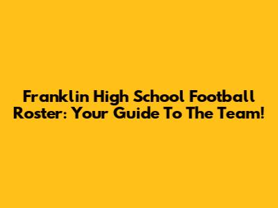 Franklin High School Football Roster: Your Guide To The Team!