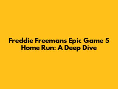 Freddie Freeman's Epic Game 5 Home Run: A Deep Dive