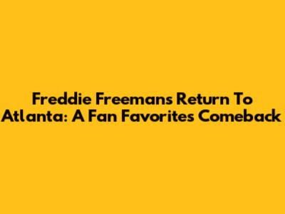 Freddie Freeman's Return To Atlanta: A Fan Favorite's Comeback