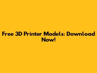 Free 3D Printer Models: Download Now!