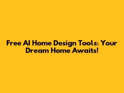Free AI Home Design Tools: Your Dream Home Awaits!