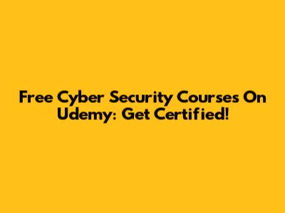 Free Cyber Security Courses On Udemy: Get Certified!