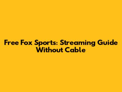 Free Fox Sports: Streaming Guide Without Cable