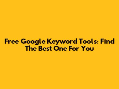 Free Google Keyword Tools: Find The Best One For You
