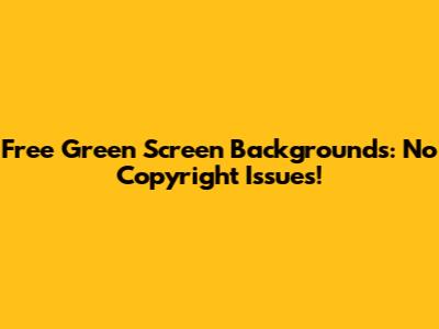 Free Green Screen Backgrounds: No Copyright Issues!