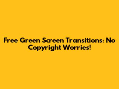 Free Green Screen Transitions: No Copyright Worries!