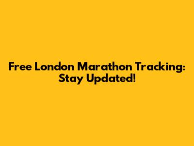 Free London Marathon Tracking: Stay Updated!