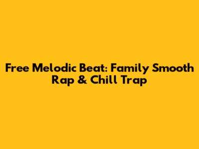 Free Melodic Beat: Family Smooth Rap & Chill Trap