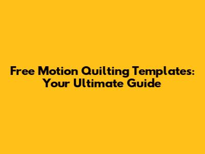 Free Motion Quilting Templates: Your Ultimate Guide