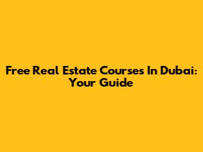 Free Real Estate Courses In Dubai: Your Guide