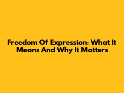 Freedom Of Expression: What It Means And Why It Matters