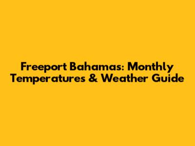Freeport Bahamas: Monthly Temperatures & Weather Guide