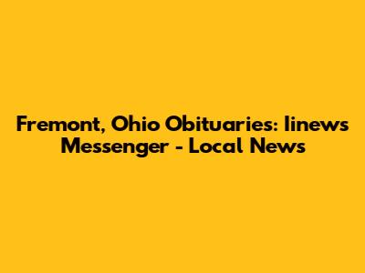 Fremont, Ohio Obituaries: Iinews Messenger - Local News