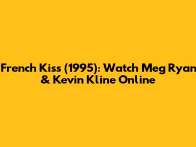 French Kiss (1995): Watch Meg Ryan & Kevin Kline Online