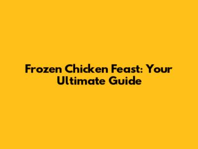 Frozen Chicken Feast: Your Ultimate Guide