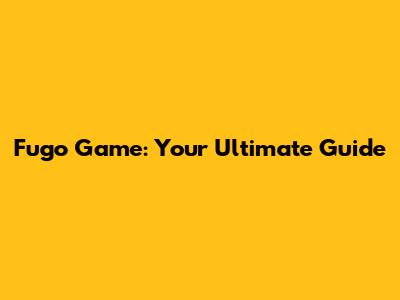 Fugo Game: Your Ultimate Guide