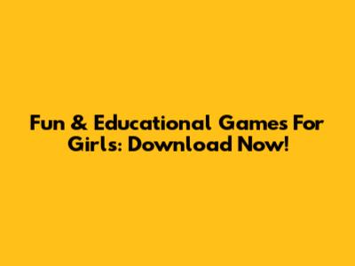 Fun & Educational Games For Girls: Download Now!