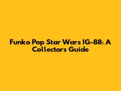 Funko Pop Star Wars IG-88: A Collector's Guide