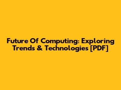 Future Of Computing: Exploring Trends & Technologies [PDF]
