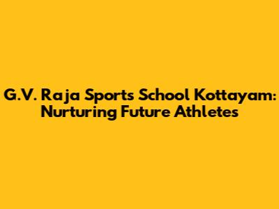 G.V. Raja Sports School Kottayam: Nurturing Future Athletes
