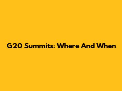 G20 Summits: Where And When