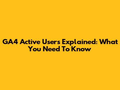GA4 Active Users Explained: What You Need To Know