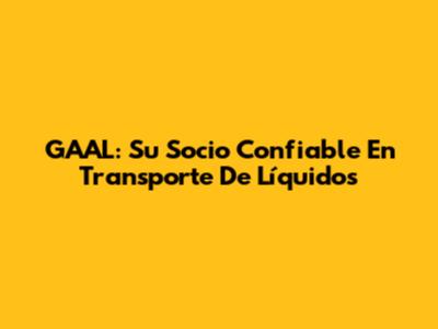 GAAL: Su Socio Confiable En Transporte De Líquidos