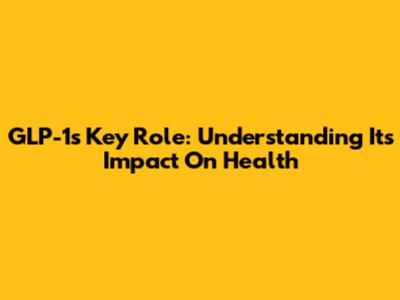 GLP-1's Key Role: Understanding Its Impact On Health