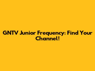 GNTV Junior Frequency: Find Your Channel!