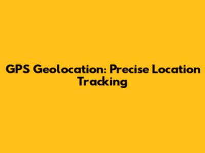 GPS Geolocation: Precise Location Tracking